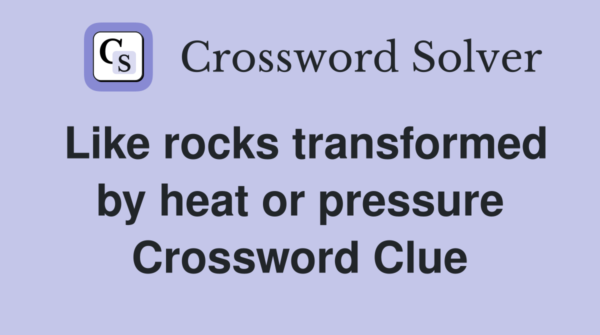 Like rocks transformed by heat or pressure Crossword Clue Answers